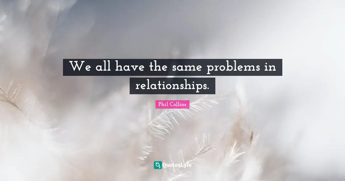 Relationship Problem Quotes: "We all have the same problems in relationships."