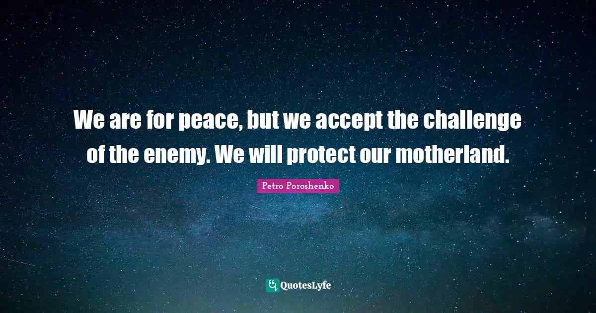 We are for peace, but we accept the challenge of the enemy. We will protect our motherland.
