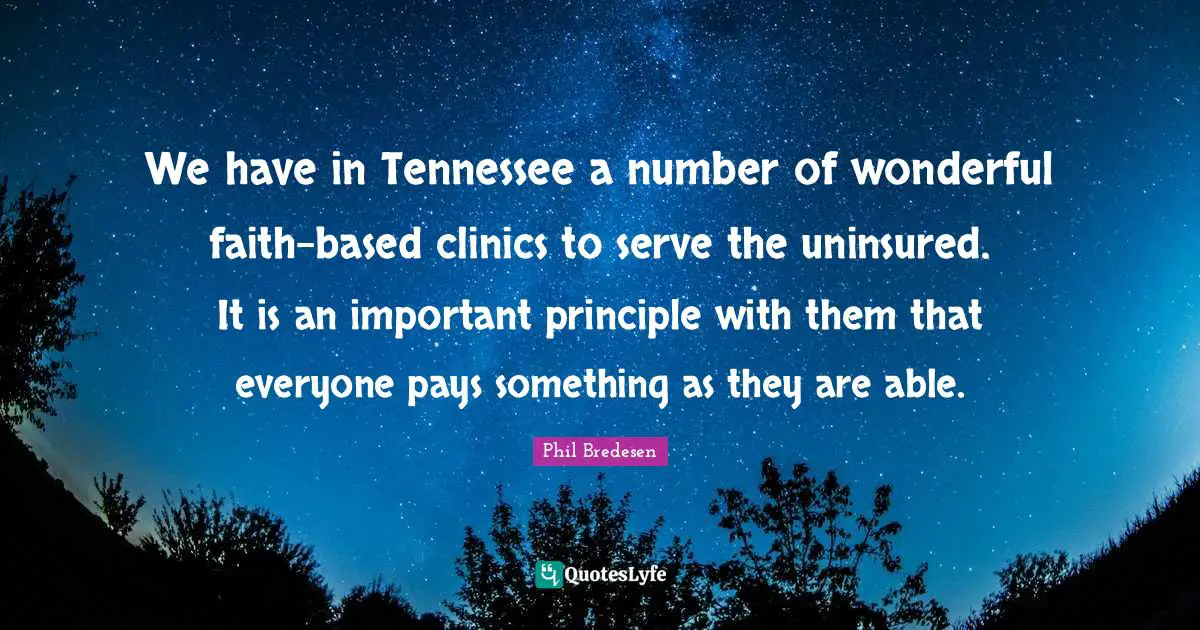 We have in Tennessee a number of wonderful faith-based clinics to serve the uninsured. It is an important principle with them that everyone pays something as they are able.