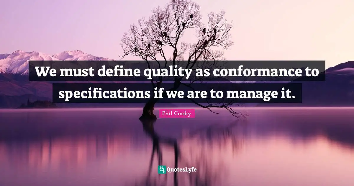 Phil Crosby Quotes: "We must define quality as conformance to specifications if we are to manage it."