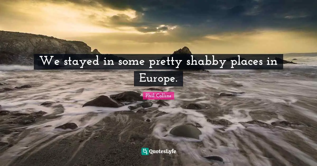 Phil Collins Quotes: "We stayed in some pretty shabby places in Europe."
