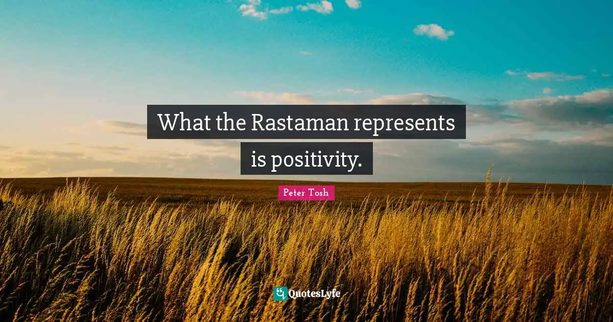 Peter Tosh Quotes: What the Rastaman represents is positivity.