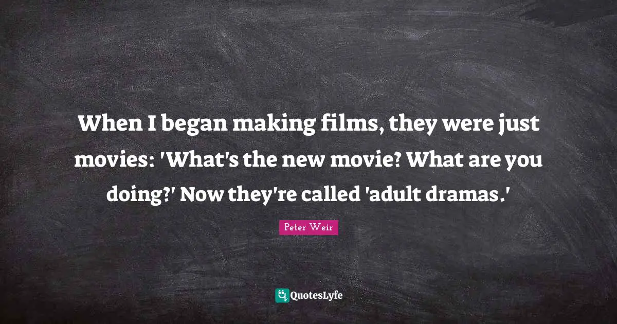 When I began making films, they were just movies: 'What's the new movie? What are you doing?' Now they're called 'adult dramas.'