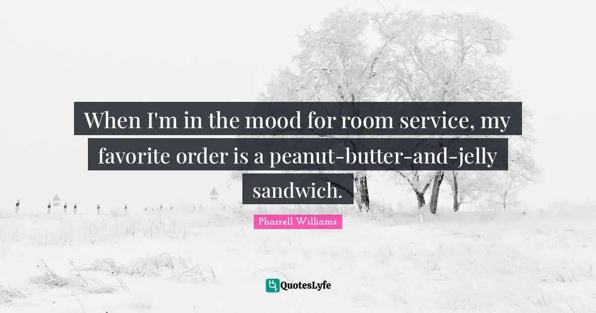 Pharrell Williams Quotes: "When I'm in the mood for room service, my favorite order is a peanut-butter-and-jelly sandwich."