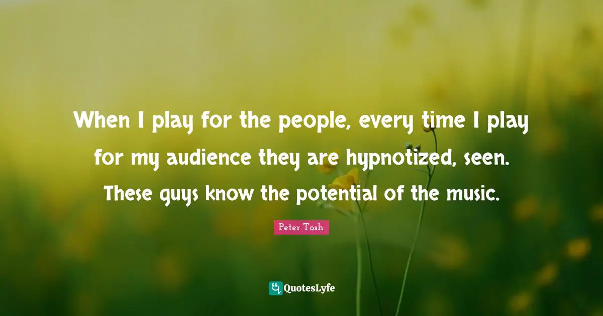Peter Tosh Quotes: "When I play for the people, every time I play for my audience they are hypnotized, seen. These guys know the potential of the music."