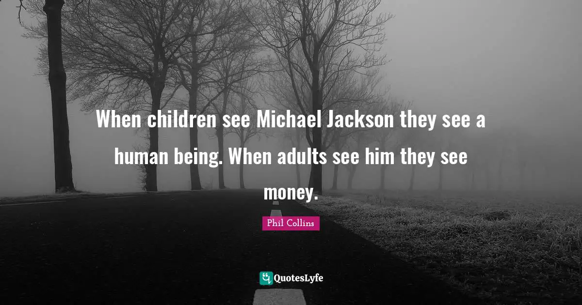 Phil Collins Quotes: "When children see Michael Jackson they see a human being. When adults see him they see money."