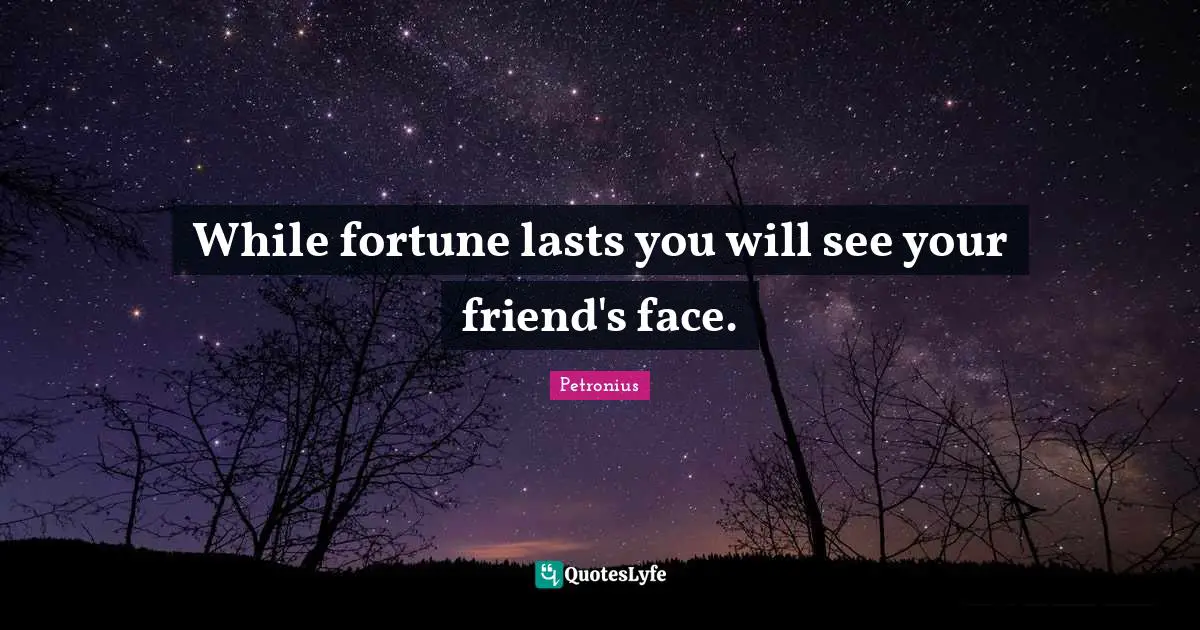 While fortune lasts you will see your friend's face.