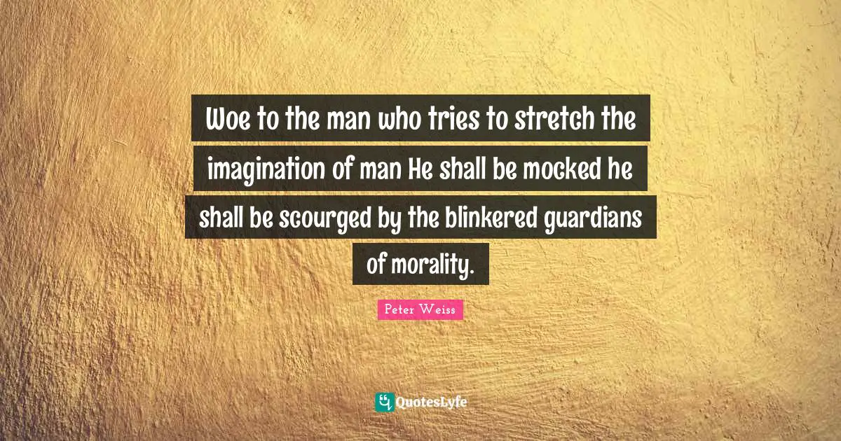 Woe to the man who tries to stretch the imagination of man He shall be mocked he shall be scourged by the blinkered guardians of morality.