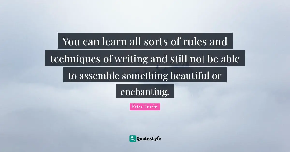 You can learn all sorts of rules and techniques of writing and still not be able to assemble something beautiful or enchanting.