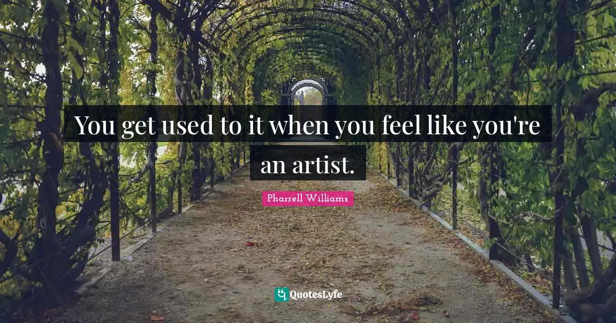 You get used to it when you feel like you're an artist.