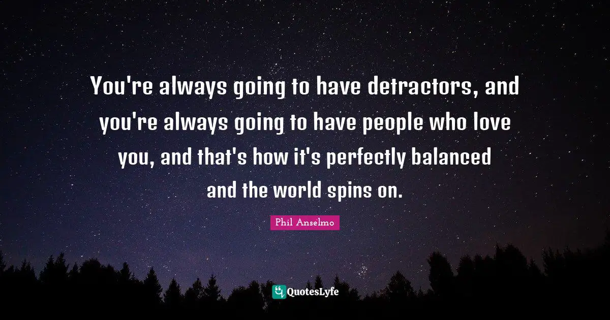 Balanced Quotes: "You're always going to have detractors, and you're always going to have people who love you, and that's how it's perfectly balanced and the world spins on."