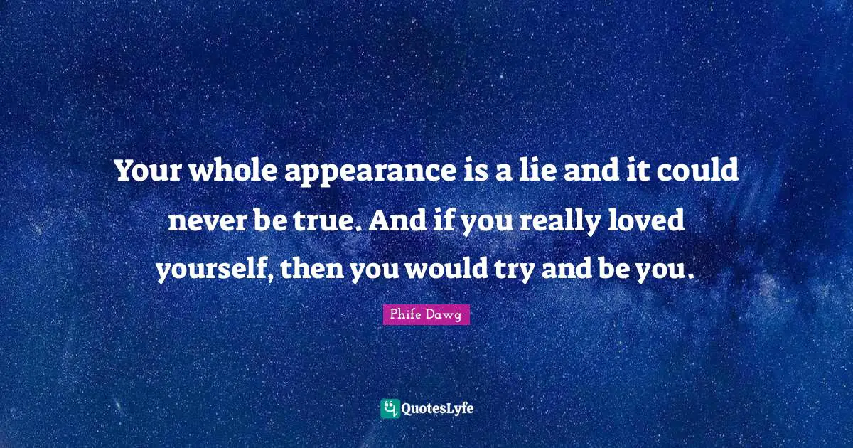 Phife Dawg Quotes: Your whole appearance is a lie and it could never be true. And if you really loved yourself, then you would try and be you.