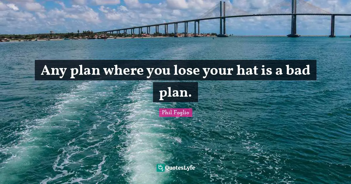 Any plan where you lose your hat is a bad plan.
