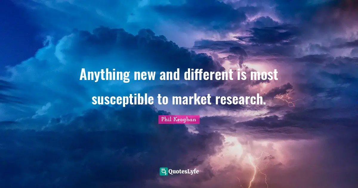 Anything new and different is most susceptible to market research.