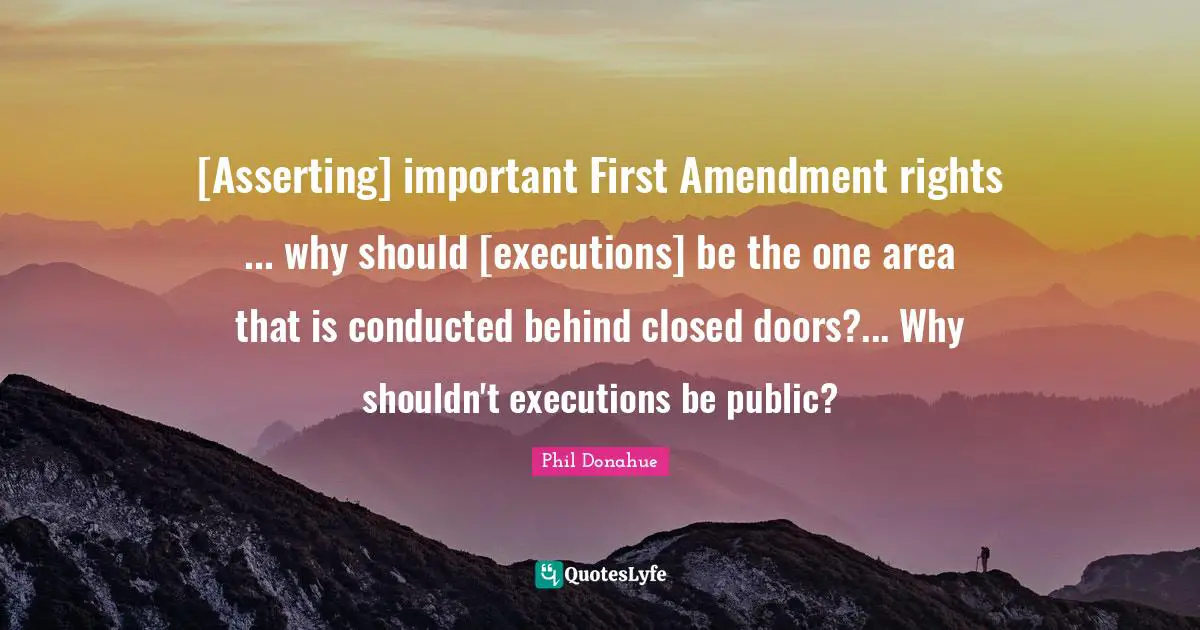 [Asserting] important First Amendment rights ... why should [executions] be the one area that is conducted behind closed doors?... Why shouldn't executions be public?