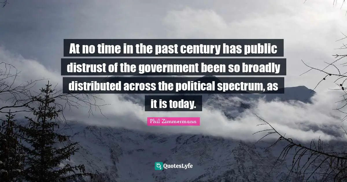 Zimmermann Quotes: "At no time in the past century has public distrust of the government been so broadly distributed across the political spectrum, as it is today."