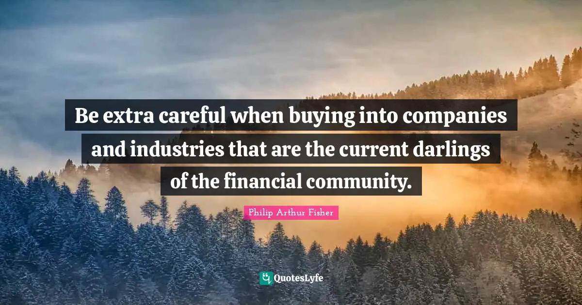 Be extra careful when buying into companies and industries that are the current darlings of the financial community.