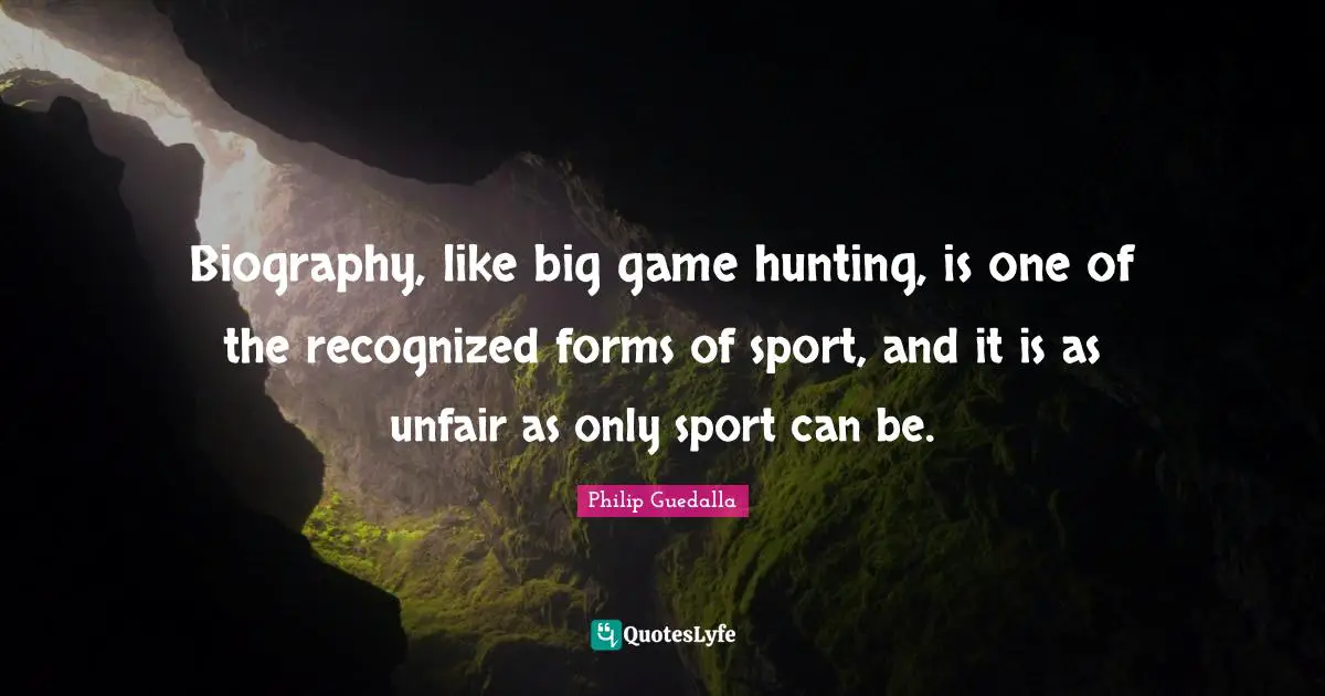 Biography, like big game hunting, is one of the recognized forms of sport, and it is as unfair as only sport can be.
