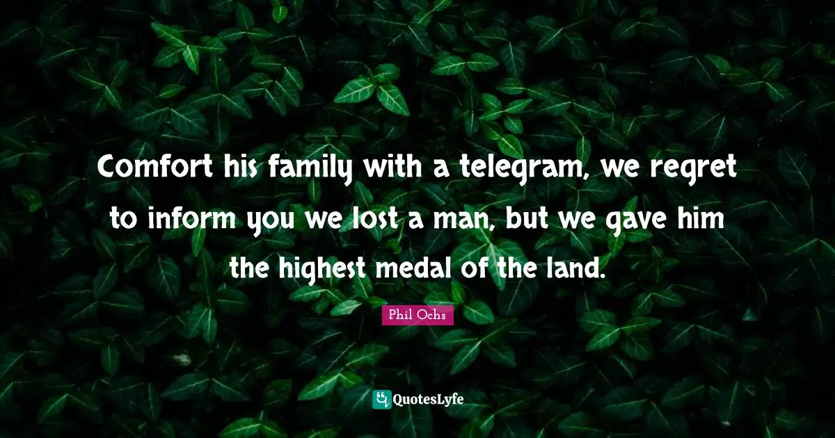 Comfort his family with a telegram, we regret to inform you we lost a man, but we gave him the highest medal of the land.