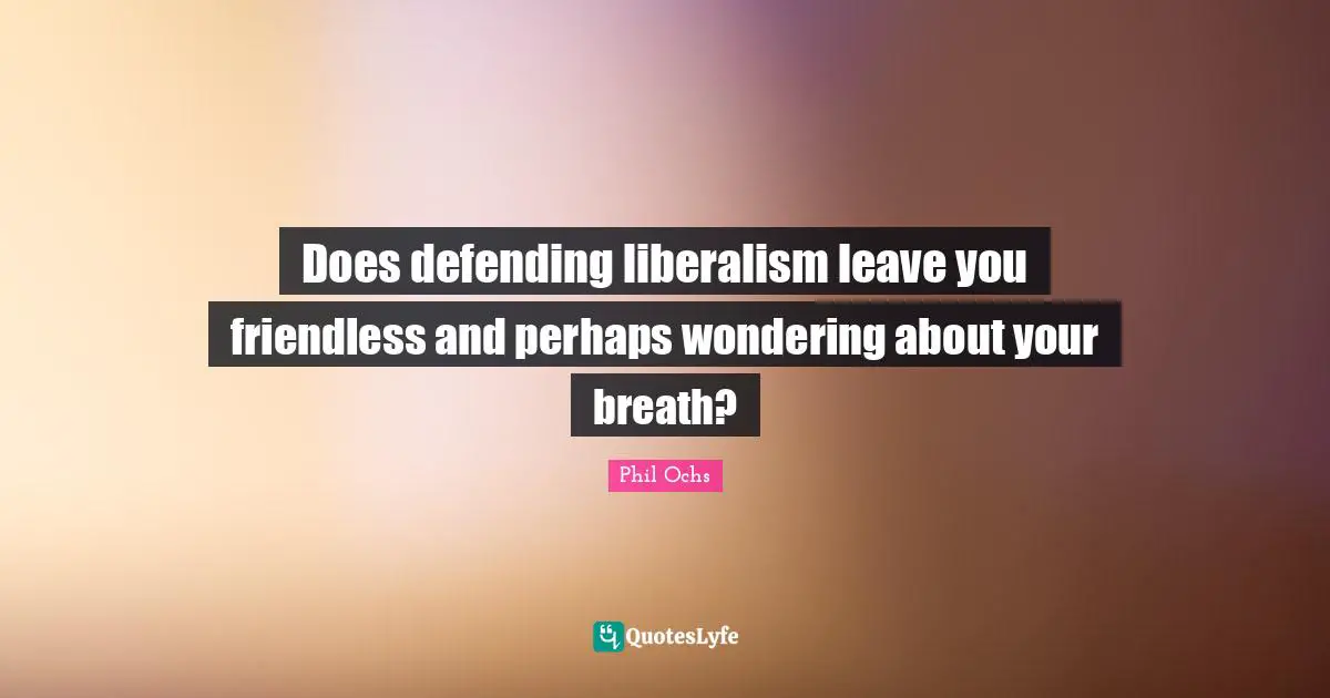 Does defending liberalism leave you friendless and perhaps wondering about your breath?