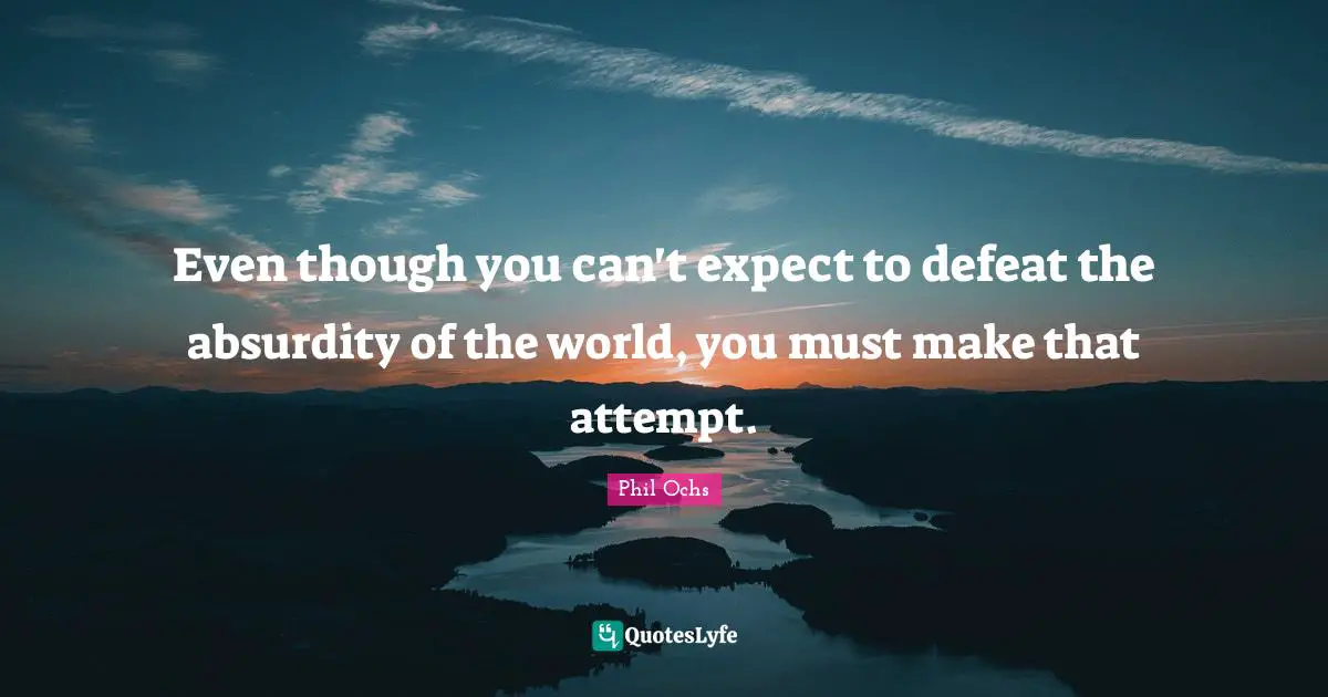 Even though you can't expect to defeat the absurdity of the world, you must make that attempt.