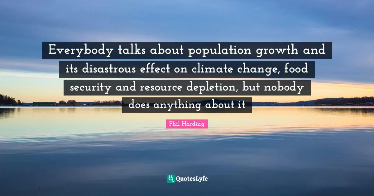 Everybody talks about population growth and its disastrous effect on climate change, food security and resource depletion, but nobody does anything about it