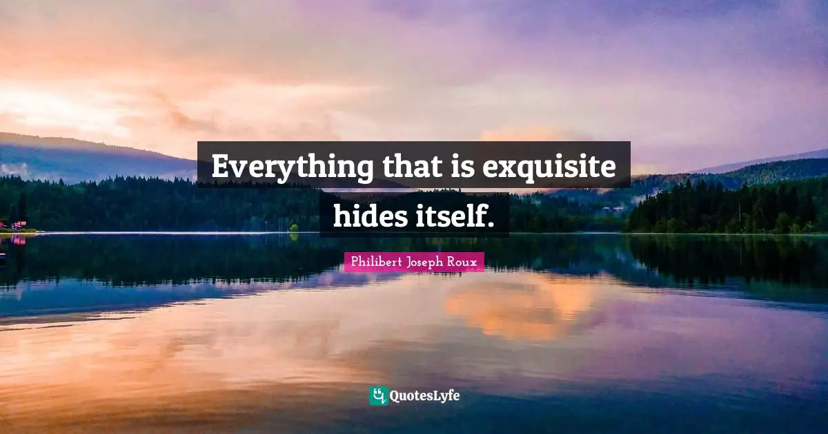 Philibert Joseph Roux Quotes: "Everything that is exquisite hides itself."