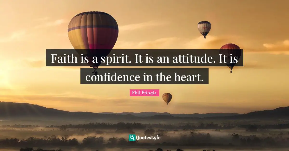 Faith is a spirit. It is an attitude. It is confidence in the heart.
