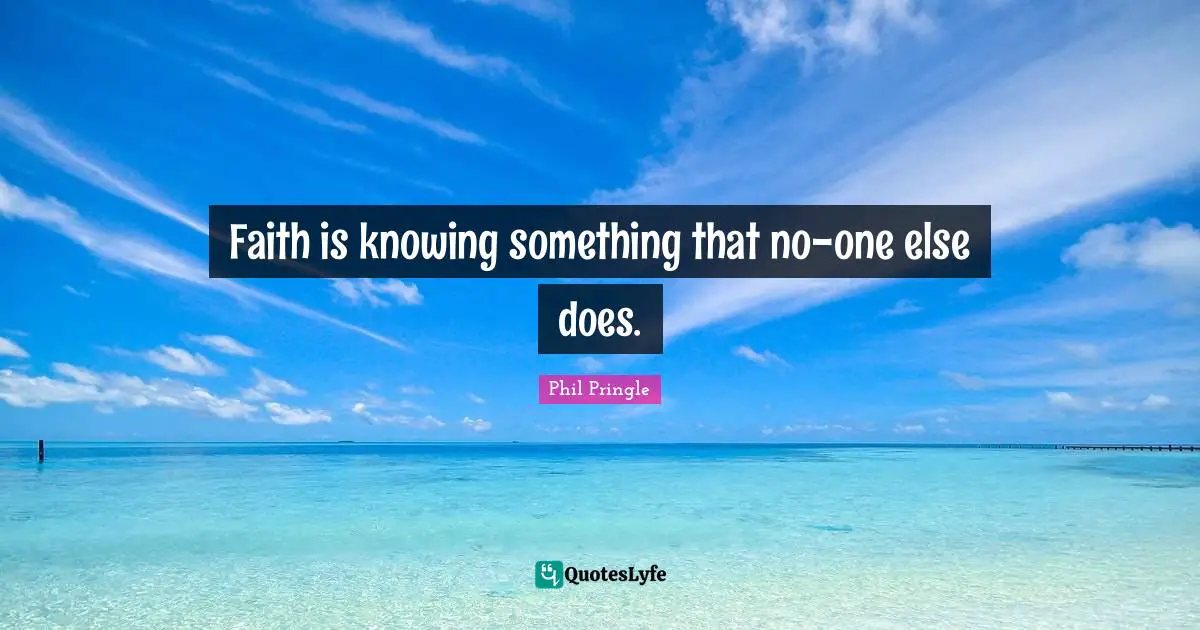 Faith is knowing something that no-one else does.