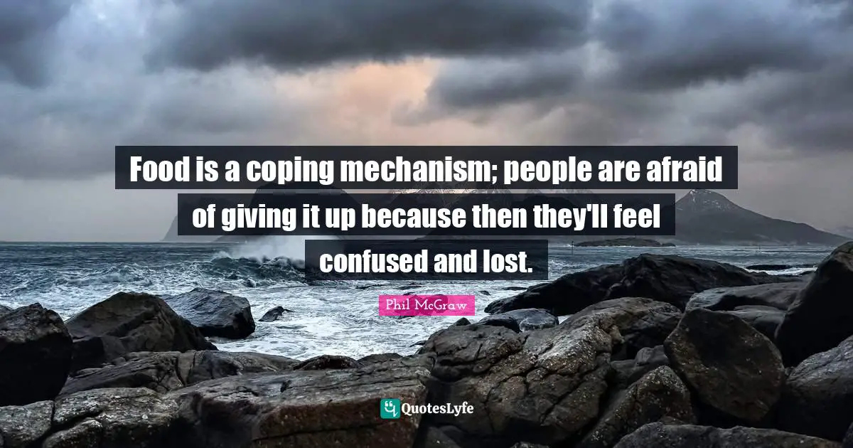 Food is a coping mechanism; people are afraid of giving it up because then they'll feel confused and lost.
