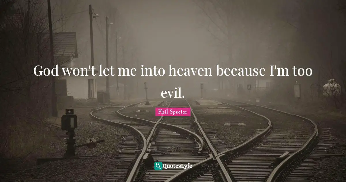 God won't let me into heaven because I'm too evil.