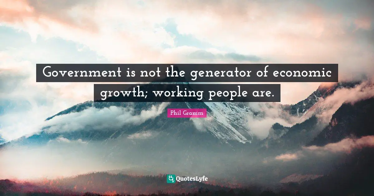 Growth Quotes: "Government is not the generator of economic growth; working people are."