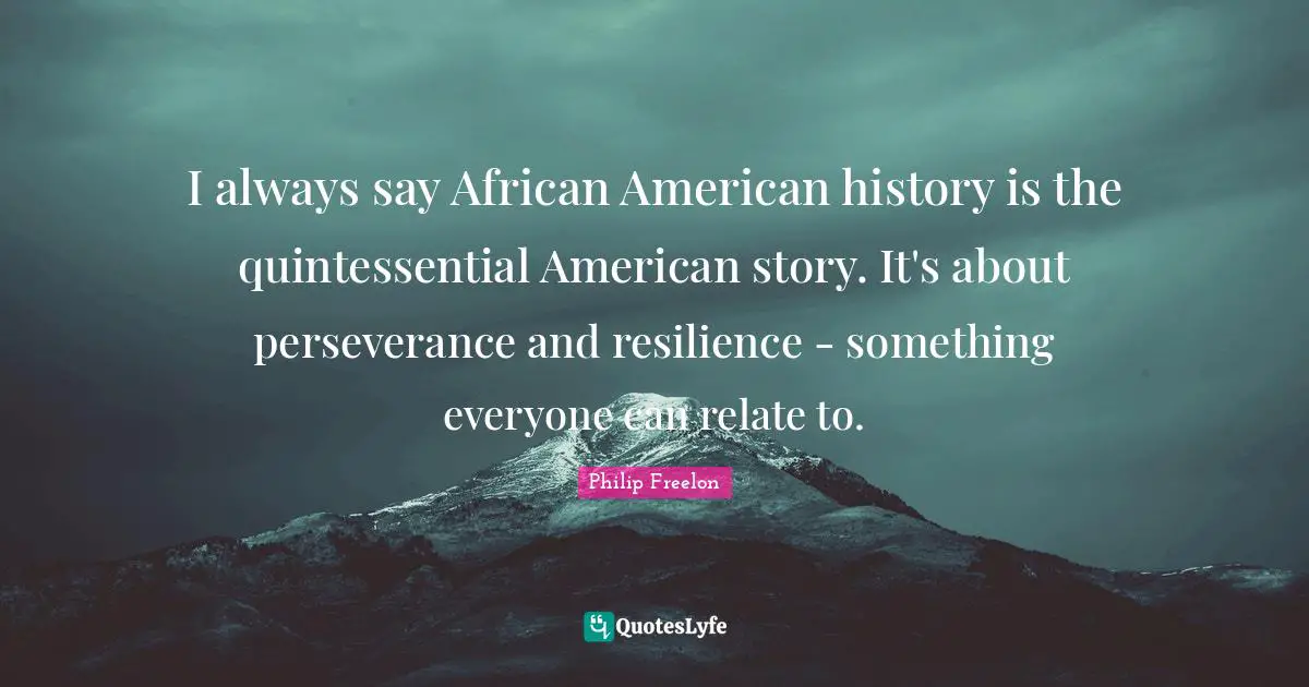 I always say African American history is the quintessential American story. It's about perseverance and resilience - something everyone can relate to.