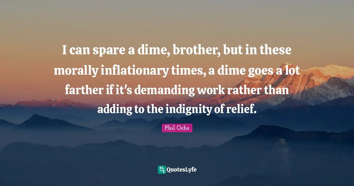 I can spare a dime, brother, but in these morally inflationary times, a dime goes a lot farther if it's demanding work rather than adding to the indignity of relief.