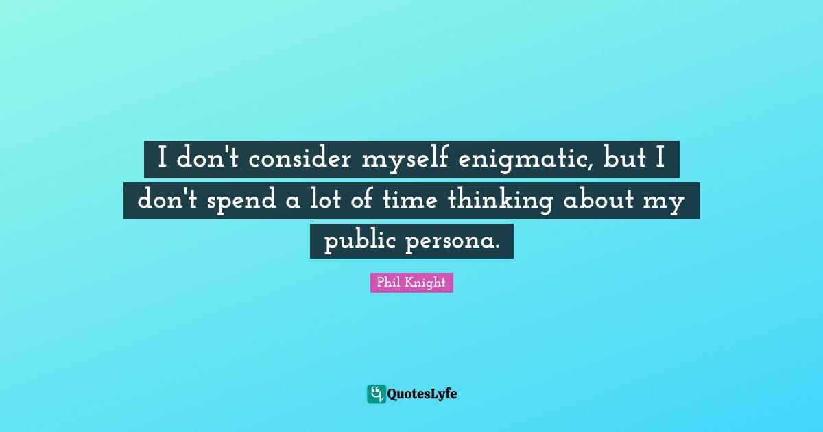 Persona Quotes: "I don't consider myself enigmatic, but I don't spend a lot of time thinking about my public persona."