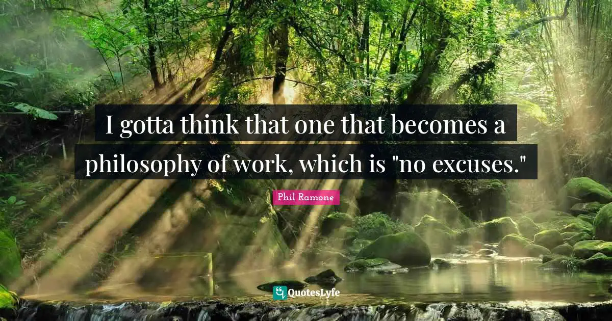 Phil Ramone Quotes: "I gotta think that one that becomes a philosophy of work, which is "no excuses.""