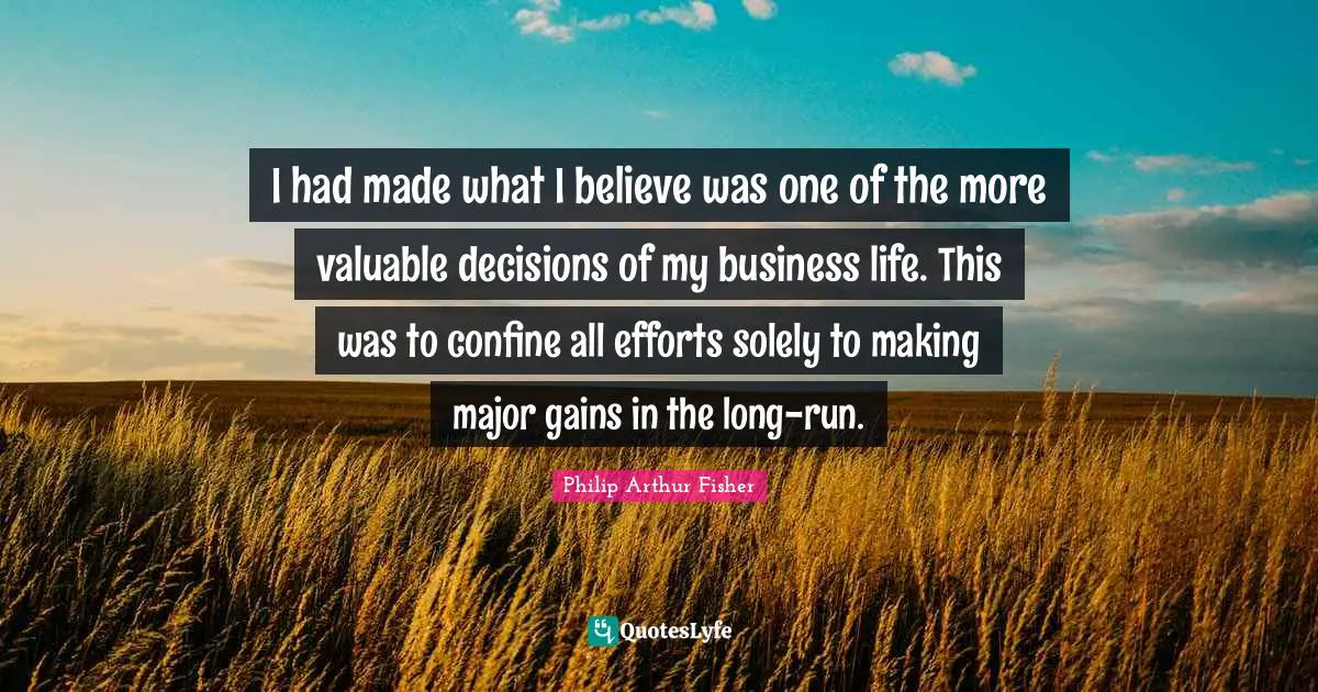 I had made what I believe was one of the more valuable decisions of my business life. This was to confine all efforts solely to making major gains in the long-run.