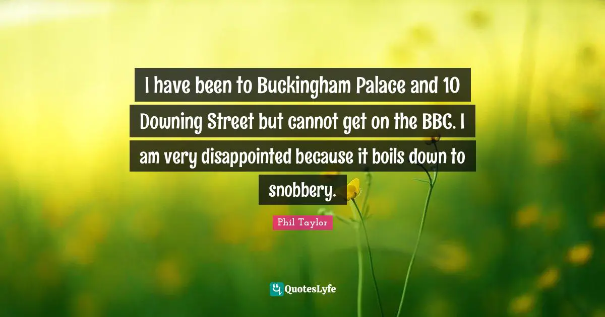 Street Quotes: "I have been to Buckingham Palace and 10 Downing Street but cannot get on the BBC. I am very disappointed because it boils down to snobbery."
