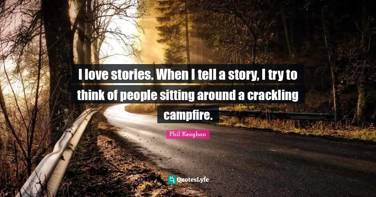Sitting Around Quotes: "I love stories. When I tell a story, I try to think of people sitting around a crackling campfire."