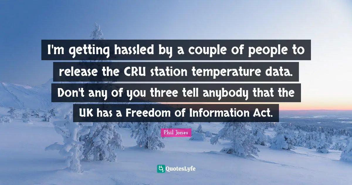 Temperature Quotes: "I'm getting hassled by a couple of people to release the CRU station temperature data. Don't any of you three tell anybody that the UK has a Freedom of Information Act."