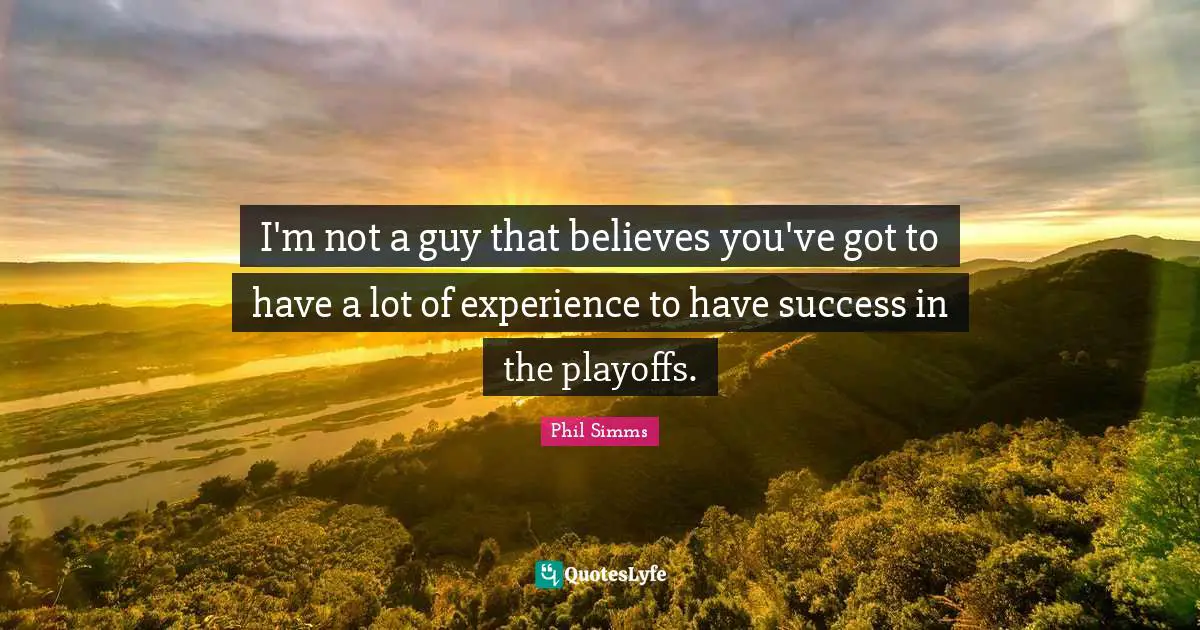 Playoffs Quotes: "I'm not a guy that believes you've got to have a lot of experience to have success in the playoffs."