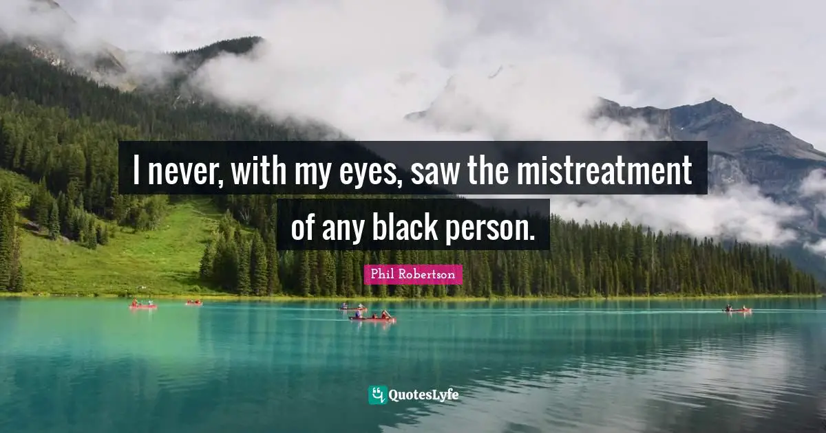 I never, with my eyes, saw the mistreatment of any black person.