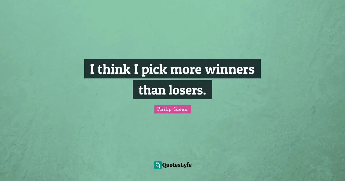 I think I pick more winners than losers.