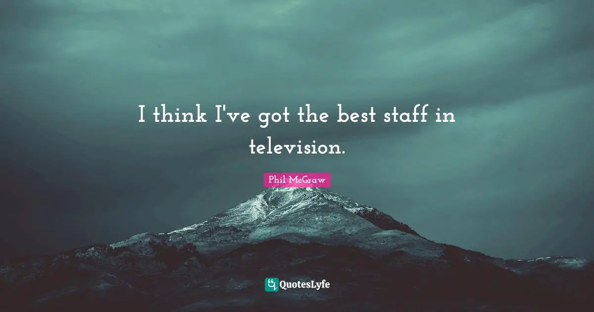 I think I've got the best staff in television.