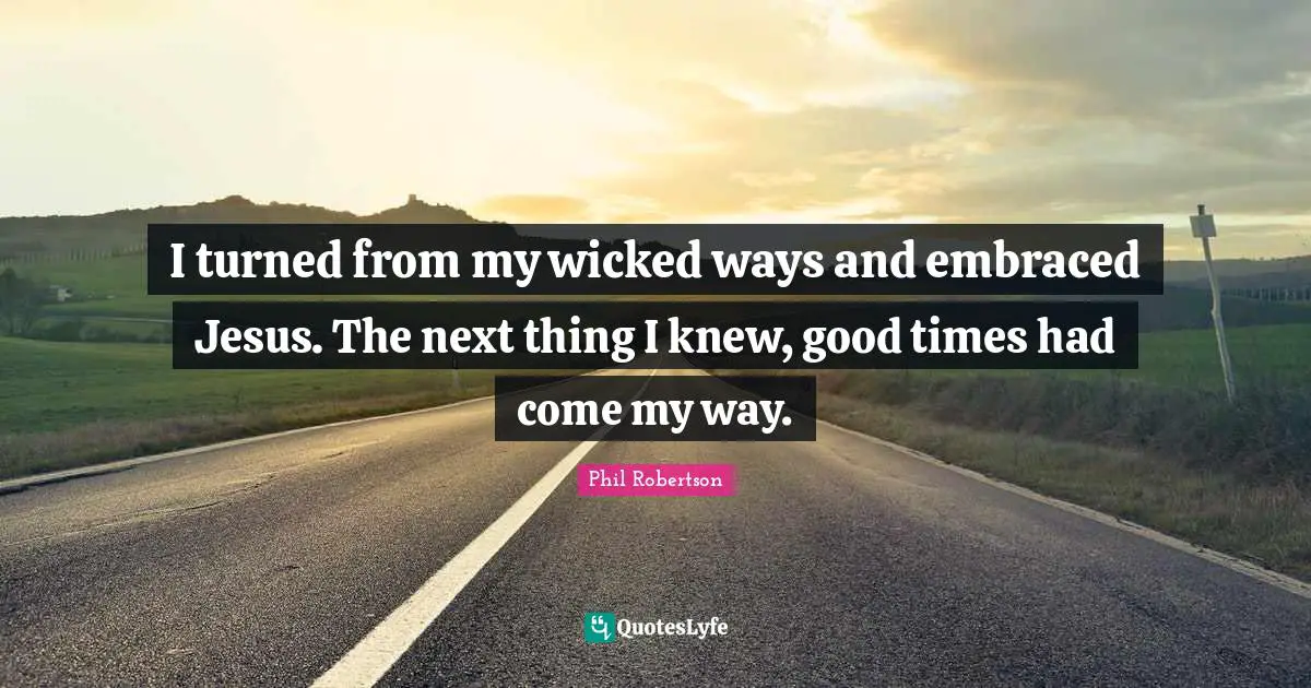 I turned from my wicked ways and embraced Jesus. The next thing I knew, good times had come my way.