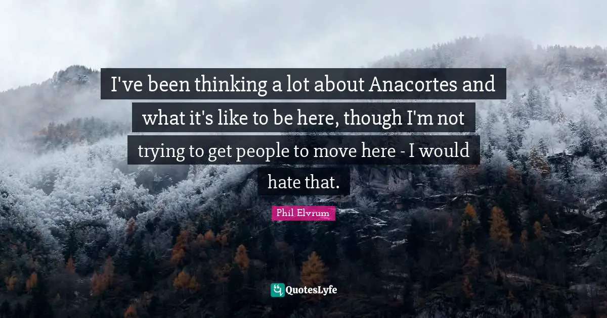 I've been thinking a lot about Anacortes and what it's like to be here, though I'm not trying to get people to move here - I would hate that.