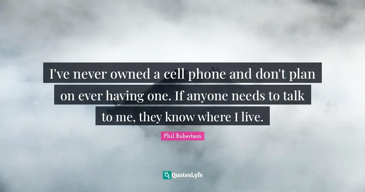 I've never owned a cell phone and don't plan on ever having one. If anyone needs to talk to me, they know where I live.