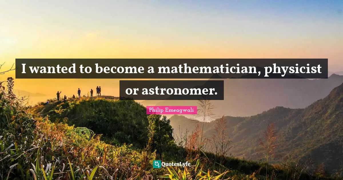 I wanted to become a mathematician, physicist or astronomer.