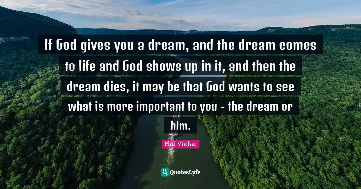 If God gives you a dream, and the dream comes to life and God shows up in it, and then the dream dies, it may be that God wants to see what is more important to you - the dream or him.