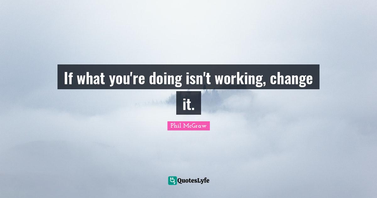 If what you're doing isn't working, change it.